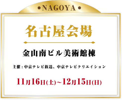 名古屋会場 金山南ビル美術館棟 2024年11月16日(土)～12月15日(日)